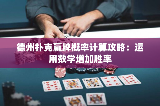 德州扑克赢牌概率计算攻略：运用数学增加胜率