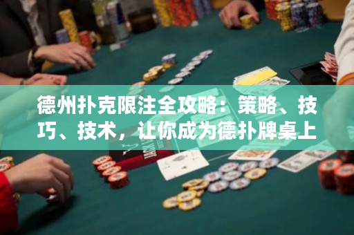 德州扑克限注全攻略：策略、技巧、技术，让你成为德扑牌桌上的赢家！