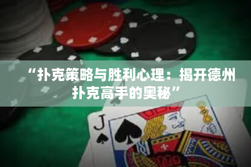 “扑克策略与胜利心理：揭开德州扑克高手的奥秘”