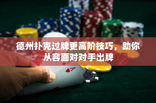 德州扑克过牌更高阶技巧，助你从容面对对手出牌