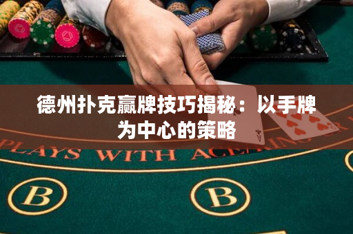 德州扑克赢牌技巧揭秘：以手牌为中心的策略