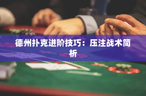 德州扑克进阶技巧：压注战术简析