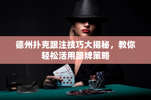 德州扑克跟注技巧大揭秘，教你轻松活用跟牌策略