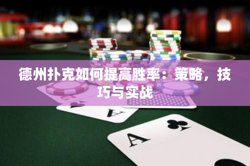 德州扑克如何提高胜率：策略，技巧与实战