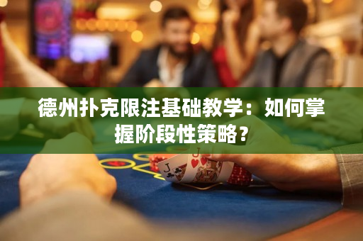 德州扑克限注基础教学：如何掌握阶段性策略？