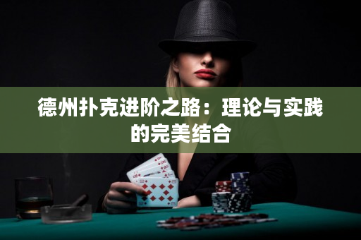 德州扑克进阶之路：理论与实践的完美结合