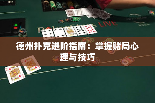 德州扑克进阶指南：掌握赌局心理与技巧