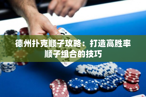 德州扑克顺子攻略：打造高胜率顺子组合的技巧