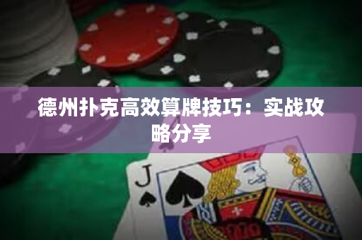 德州扑克高效算牌技巧：实战攻略分享