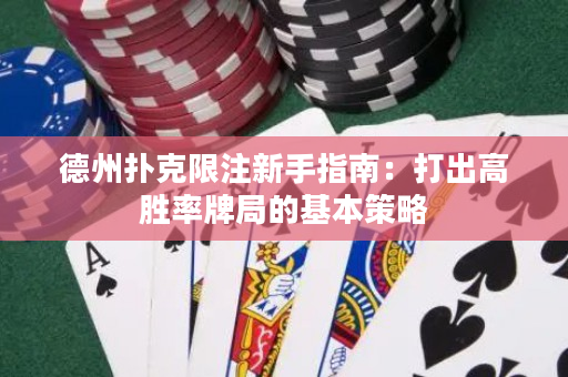 德州扑克限注新手指南：打出高胜率牌局的基本策略