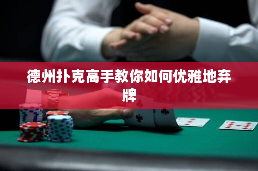 德州扑克高手教你如何优雅地弃牌