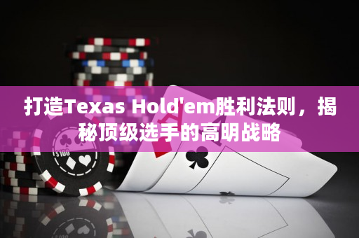 打造Texas Hold'em胜利法则，揭秘顶级选手的高明战略