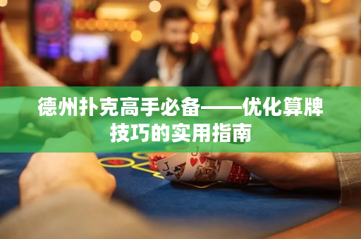 德州扑克高手必备——优化算牌技巧的实用指南
