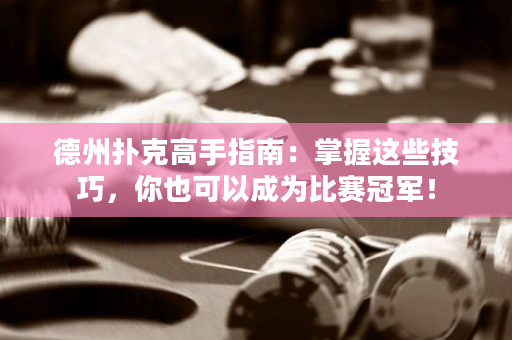 德州扑克高手指南：掌握这些技巧，你也可以成为比赛冠军！
