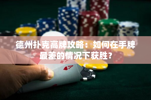 德州扑克高牌攻略：如何在手牌最差的情况下获胜？