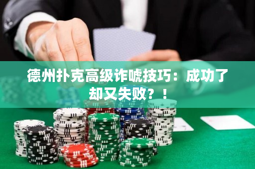 德州扑克高级诈唬技巧：成功了却又失败？！