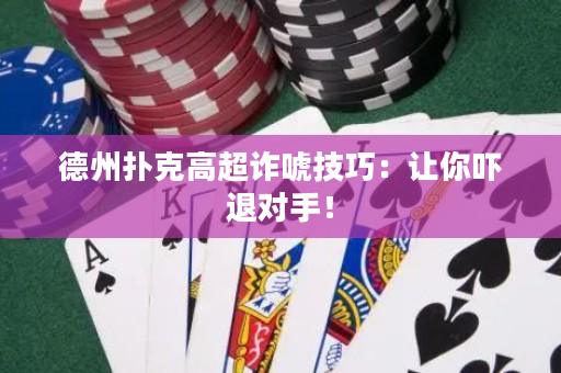 德州扑克高超诈唬技巧：让你吓退对手！