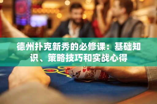 德州扑克新秀的必修课：基础知识、策略技巧和实战心得