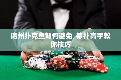 德州扑克鱼如何避免  德扑高手教你技巧