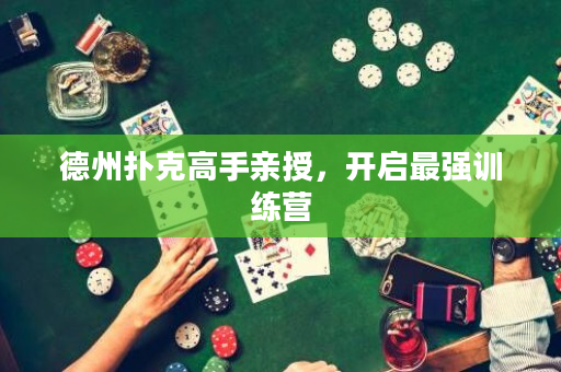 德州扑克高手亲授，开启最强训练营