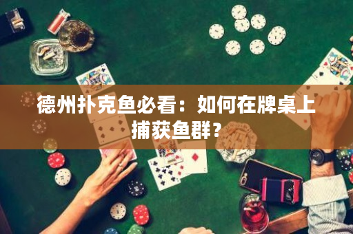 德州扑克鱼必看：如何在牌桌上捕获鱼群？