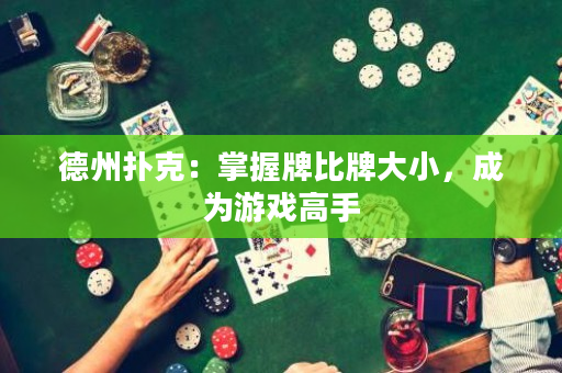 德州扑克：掌握牌比牌大小，成为游戏高手