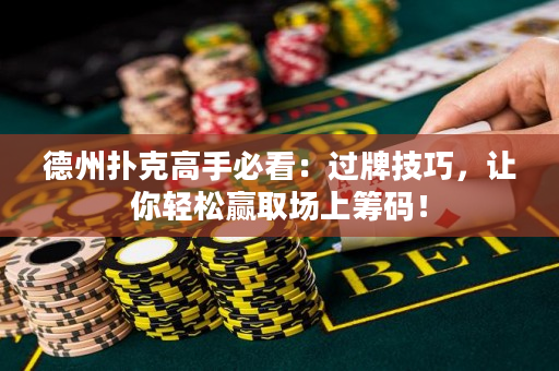 德州扑克高手必看：过牌技巧，让你轻松赢取场上筹码！