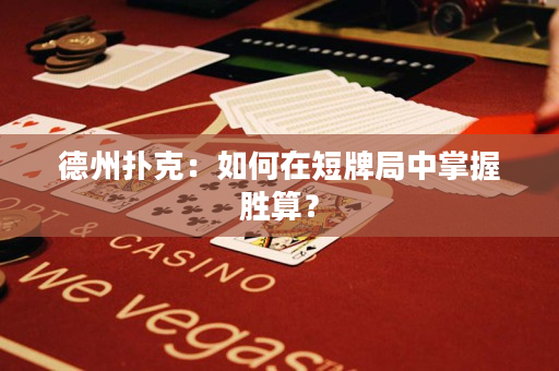 德州扑克：如何在短牌局中掌握胜算？