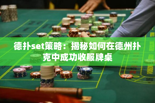德扑set策略：揭秘如何在德州扑克中成功收服牌桌