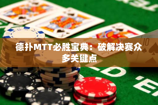 德扑MTT必胜宝典：破解决赛众多关键点