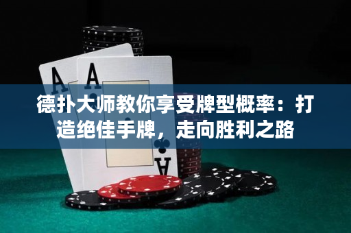 德扑大师教你享受牌型概率：打造绝佳手牌，走向胜利之路