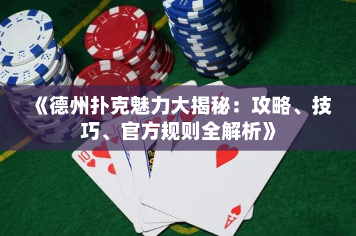 《德州扑克魅力大揭秘：攻略、技巧、官方规则全解析》