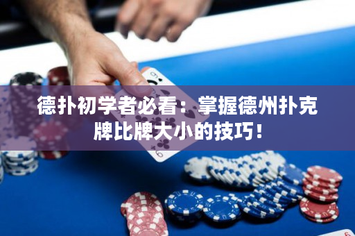 德扑初学者必看：掌握德州扑克牌比牌大小的技巧！