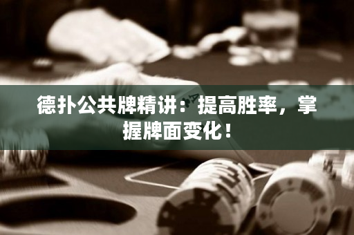 德扑公共牌精讲：提高胜率，掌握牌面变化！