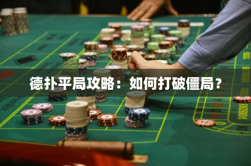 德扑平局攻略：如何打破僵局？