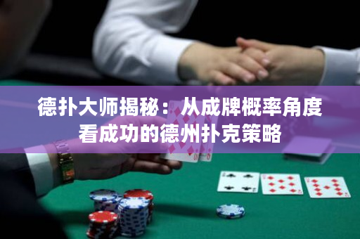德扑大师揭秘：从成牌概率角度看成功的德州扑克策略