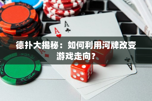 德扑大揭秘：如何利用河牌改变游戏走向？