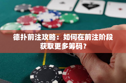 德扑前注攻略：如何在前注阶段获取更多筹码？