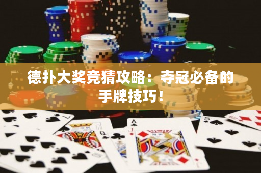 德扑大奖竞猜攻略：夺冠必备的手牌技巧！