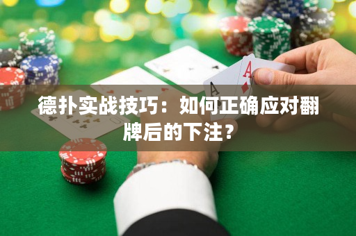 德扑实战技巧：如何正确应对翻牌后的下注？