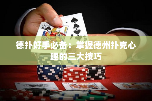 德扑好手必备：掌握德州扑克心理的三大技巧
