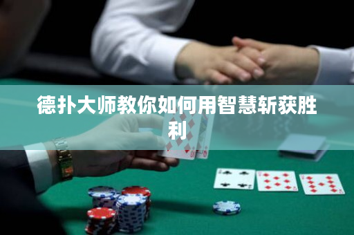 德扑大师教你如何用智慧斩获胜利