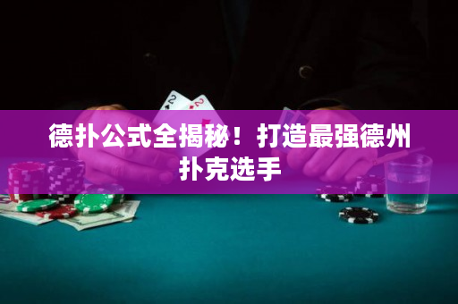 德扑公式全揭秘！打造最强德州扑克选手