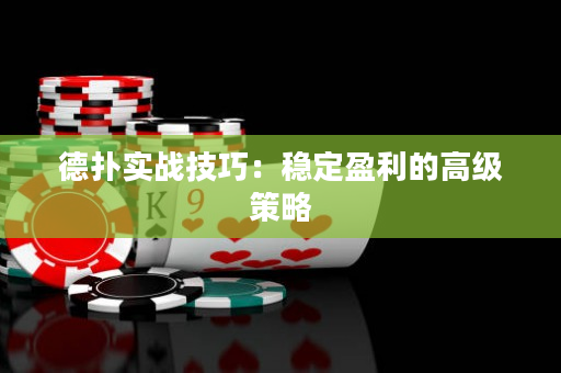德扑实战技巧：稳定盈利的高级策略