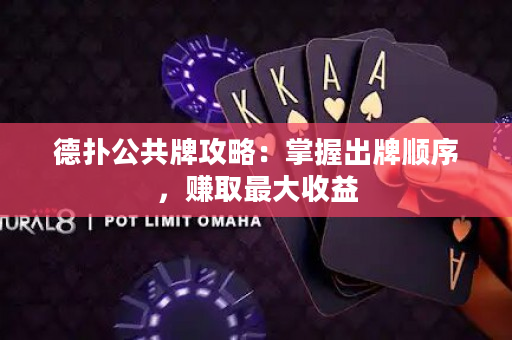 德扑公共牌攻略：掌握出牌顺序，赚取最大收益