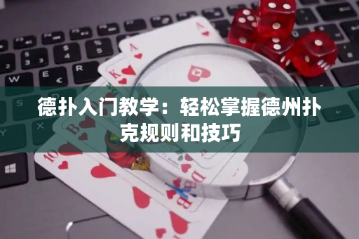 德扑入门教学：轻松掌握德州扑克规则和技巧