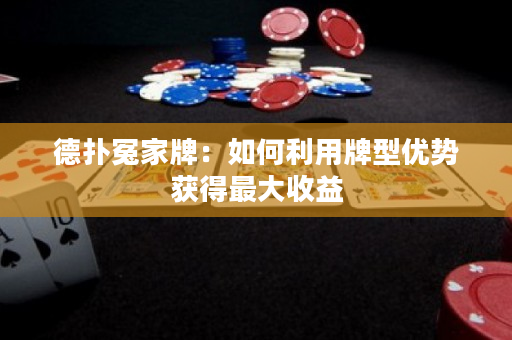 德扑冤家牌：如何利用牌型优势获得最大收益