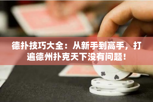 德扑技巧大全：从新手到高手，打遍德州扑克天下没有问题！