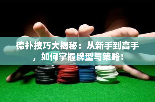 德扑技巧大揭秘：从新手到高手，如何掌握牌型与策略！