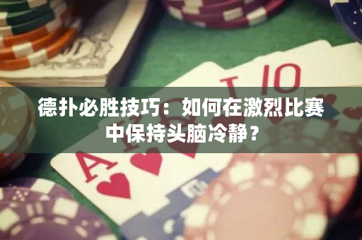 德扑必胜技巧：如何在激烈比赛中保持头脑冷静？